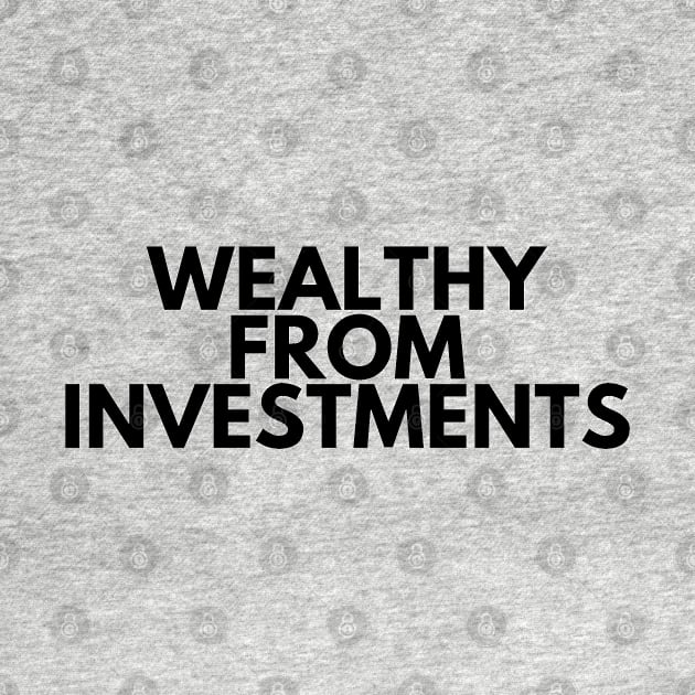 WEALTHY FROM INVESTMENTS by desthehero